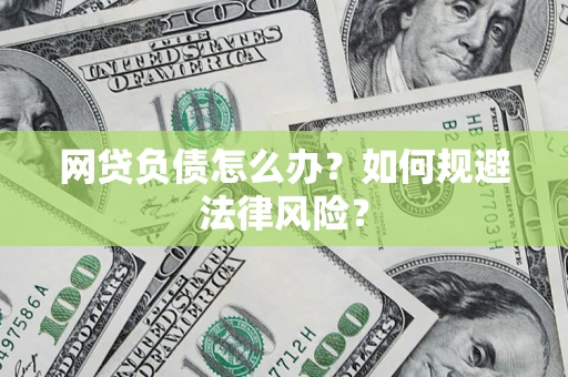 武汉网贷负债怎么办？如何规避法律风险？