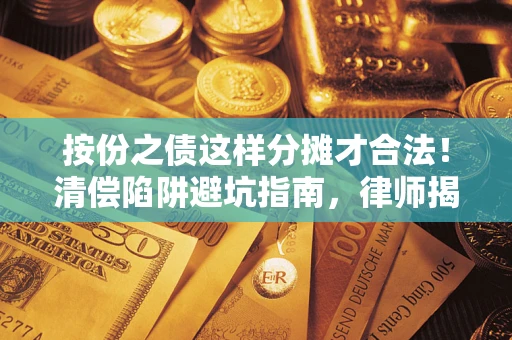 武汉按份之债这样分摊才合法！清偿陷阱避坑指南，律师揭秘关键条款