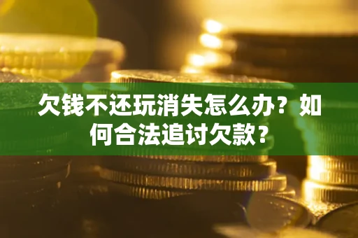 武汉欠钱不还玩消失怎么办？如何合法追讨欠款？