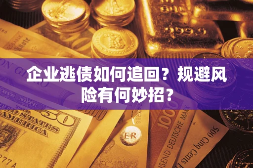 武汉企业逃债如何追回？规避风险有何妙招？
