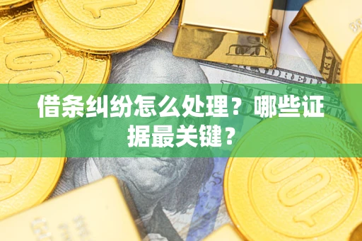 武汉借条纠纷怎么处理？哪些证据最关键？