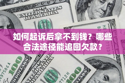 武汉如何起诉后拿不到钱？哪些合法途径能追回欠款？