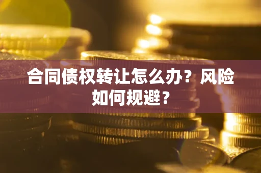 武汉合同债权转让怎么办？风险如何规避？
