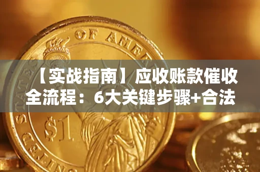 武汉【实战指南】应收账款催收全流程：6大关键步骤+合法回款技巧