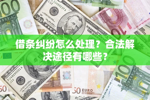 武汉借条纠纷怎么处理？合法解决途径有哪些？