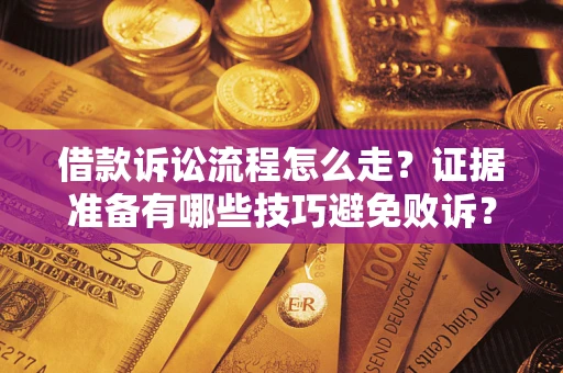 武汉借款诉讼流程怎么走？证据准备有哪些技巧避免败诉？