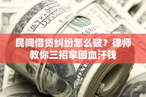 武汉民间借贷纠纷怎么破？律师教你三招拿回血汗钱