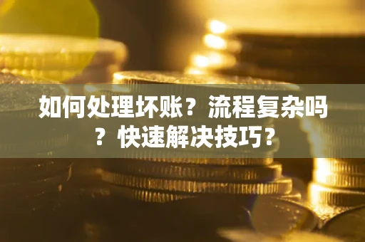武汉如何处理坏账？流程复杂吗？快速解决技巧？