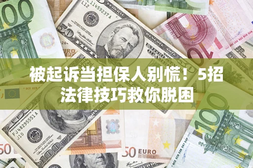 武汉被起诉当担保人别慌！5招法律技巧救你脱困