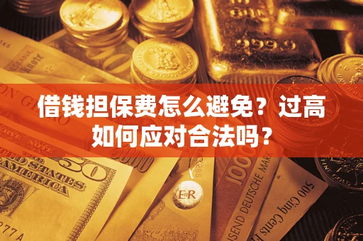 武汉借钱担保费怎么避免？过高如何应对合法吗？