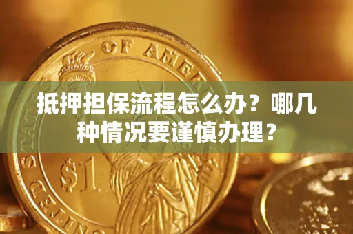 武汉抵押担保流程怎么办？哪几种情况要谨慎办理？