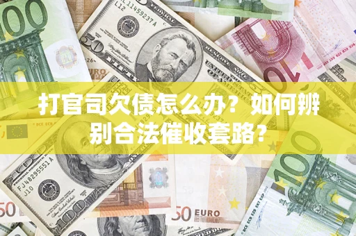 武汉打官司欠债怎么办？如何辨别合法催收套路？