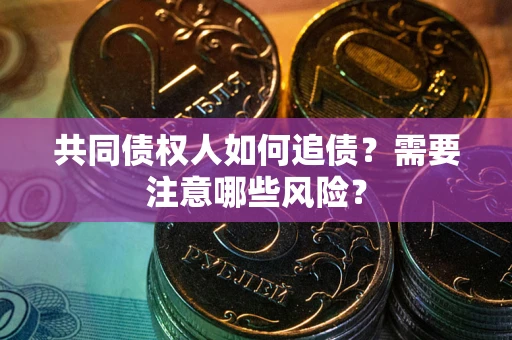 武汉共同债权人如何追债？需要注意哪些风险？