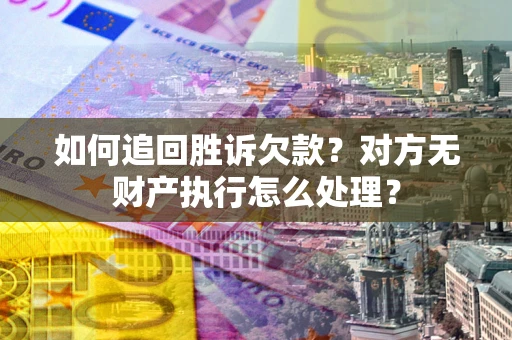 武汉如何追回胜诉欠款？对方无财产执行怎么处理？