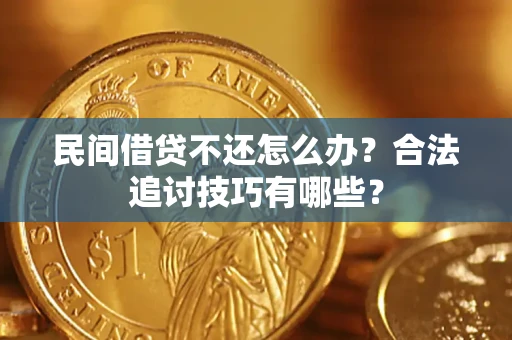 武汉民间借贷不还怎么办？合法追讨技巧有哪些？