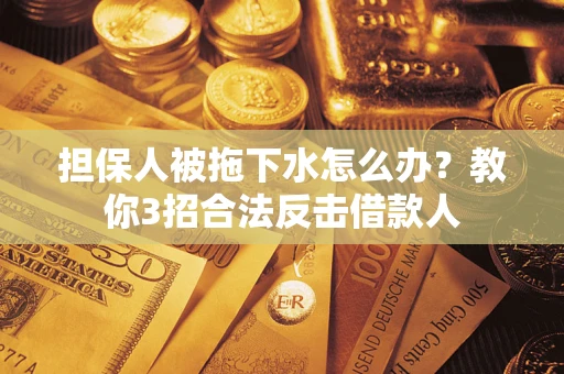武汉担保人被拖下水怎么办？教你3招合法反击借款人