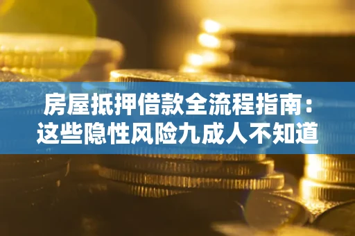武汉房屋抵押借款全流程指南：这些隐性风险九成人不知道