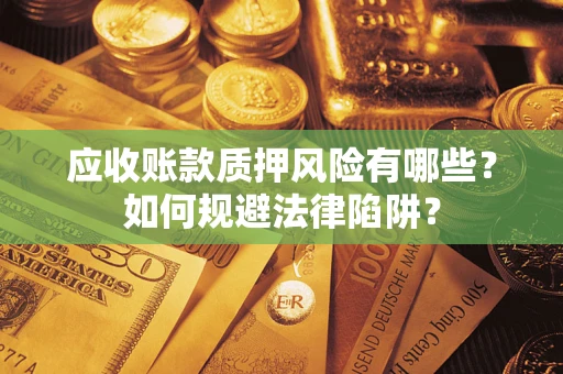 武汉应收账款质押风险有哪些？如何规避法律陷阱？