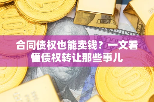 武汉合同债权也能卖钱？一文看懂债权转让那些事儿