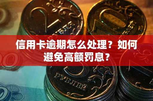 武汉信用卡逾期怎么处理？如何避免高额罚息？