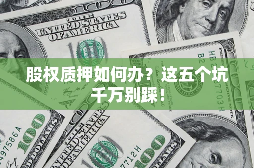 武汉股权质押如何办？这五个坑千万别踩！