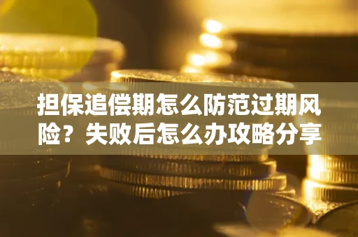 武汉担保追偿期怎么防范过期风险？失败后怎么办攻略分享