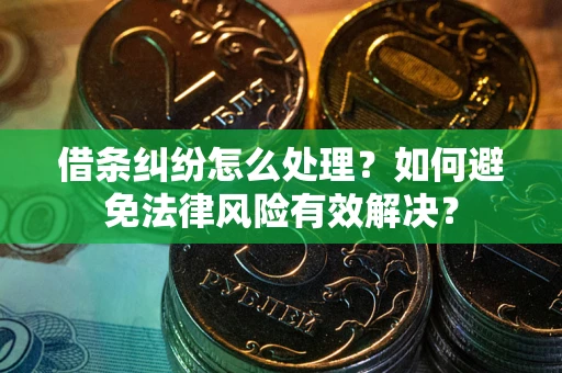 武汉借条纠纷怎么处理？如何避免法律风险有效解决？