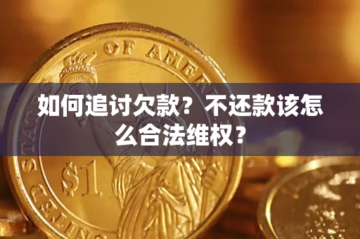 武汉如何追讨欠款？不还款该怎么合法维权？