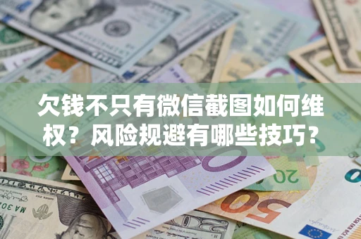 武汉欠钱不只有微信截图如何维权？风险规避有哪些技巧？