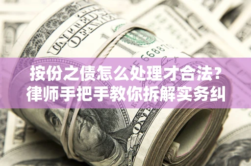 武汉按份之债怎么处理才合法？律师手把手教你拆解实务纠纷