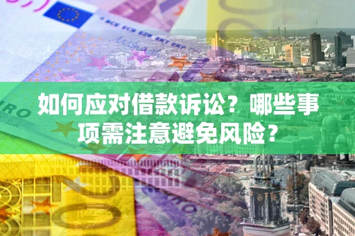 武汉如何应对借款诉讼？哪些事项需注意避免风险？