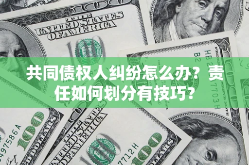 武汉共同债权人纠纷怎么办？责任如何划分有技巧？