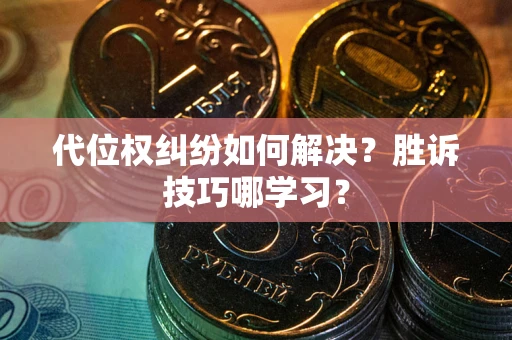 武汉代位权纠纷如何解决？胜诉技巧哪学习？