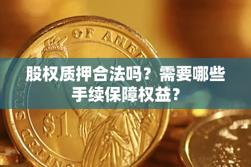 武汉股权质押合法吗？需要哪些手续保障权益？