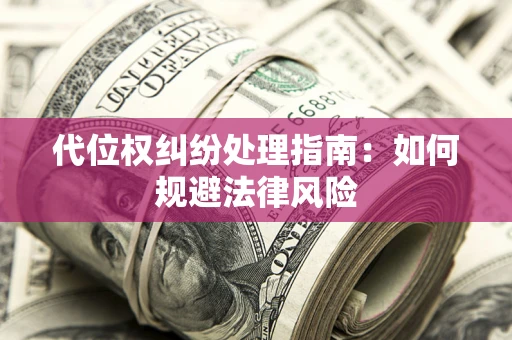 武汉代位权纠纷处理指南:如何规避法律风险 武汉代位权纠纷处理指南:如何规避法律风险