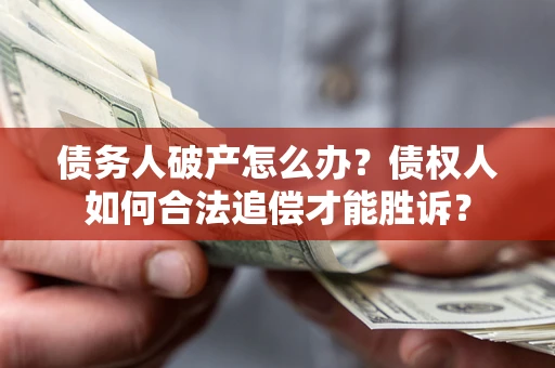 武汉债务人破产怎么办？债权人如何合法追偿才能胜诉？