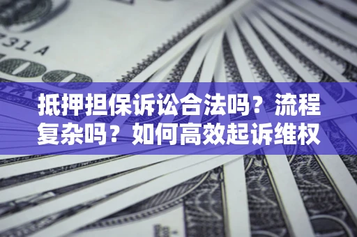 武汉抵押担保诉讼合法吗？流程复杂吗？如何高效起诉维权？