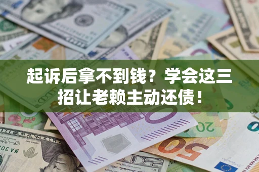 武汉起诉后拿不到钱？学会这三招让老赖主动还债！