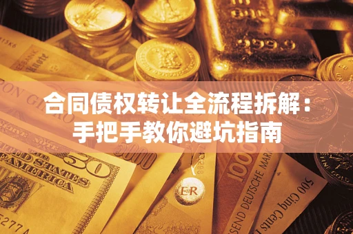 武汉合同债权转让全流程拆解：手把手教你避坑指南