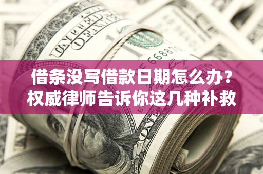 武汉借条没写借款日期怎么办？权威律师告诉你这几种补救方法！