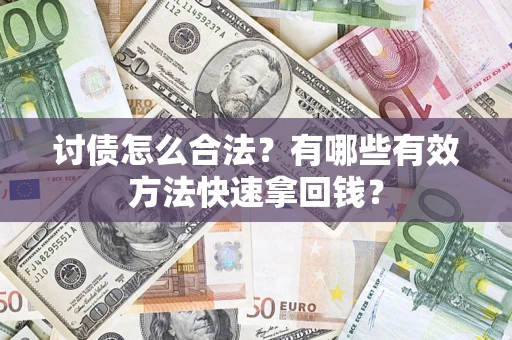 武汉讨债怎么合法？有哪些有效方法快速拿回钱？