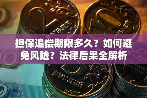武汉担保追偿期限多久？如何避免风险？法律后果全解析