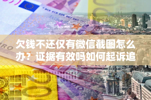 武汉欠钱不还仅有微信截图怎么办？证据有效吗如何起诉追回欠款？