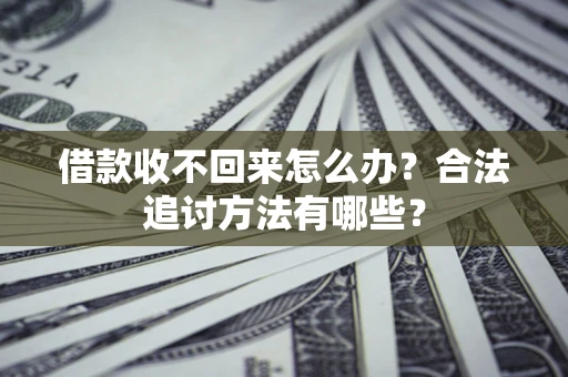 武汉借款收不回来怎么办？合法追讨方法有哪些？