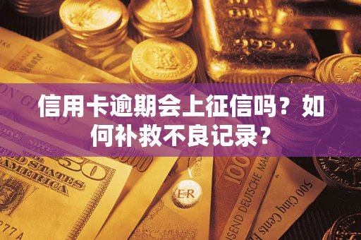 武汉信用卡逾期会上征信吗？如何补救不良记录？