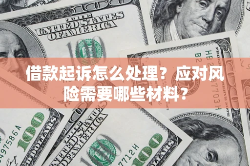 武汉借款起诉怎么处理？应对风险需要哪些材料？