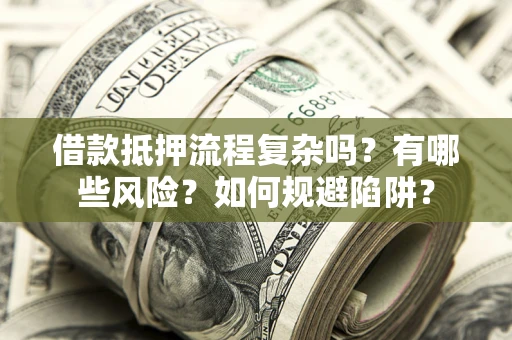 武汉借款抵押流程复杂吗？有哪些风险？如何规避陷阱？