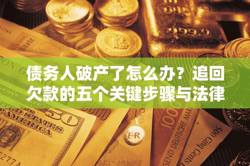 武汉债务人破产了怎么办？追回欠款的五个关键步骤与法律策略