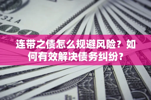 武汉连带之债怎么规避风险？如何有效解决债务纠纷？