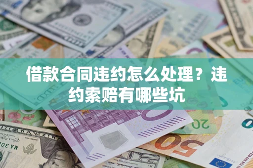 武汉借款合同违约怎么处理？违约索赔有哪些坑